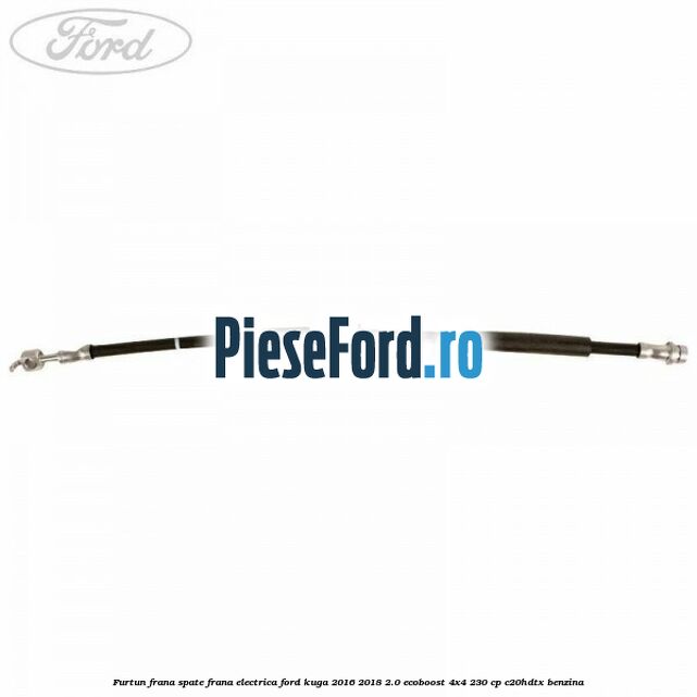 Furtun frana spate frana electrica Ford Kuga 2016-2018 2.0 EcoBoost 4x4 230 cp C20HDTX benzina