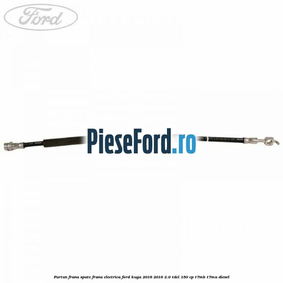 Furtun frana spate frana electrica Ford Kuga 2016-2018 2.0 TDCi 150 cp T7MB, T7MA diesel