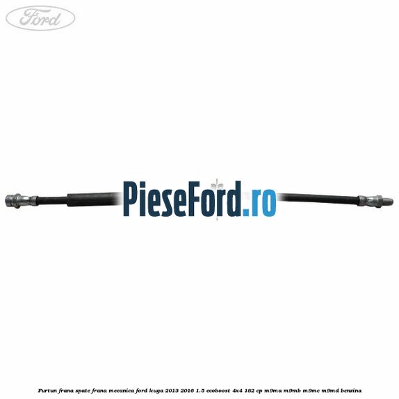 Furtun frana spate frana mecanica Ford Kuga 2013-2016 1.5 EcoBoost 4x4 182 cp M9MA, M9MB, M9MC, M9MD benzina