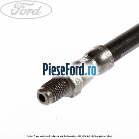Furtun frana spate, model disc 4/5 usi Ford Mondeo 1993-1996 1.8 TD 90 cp RFM, RFN diesel