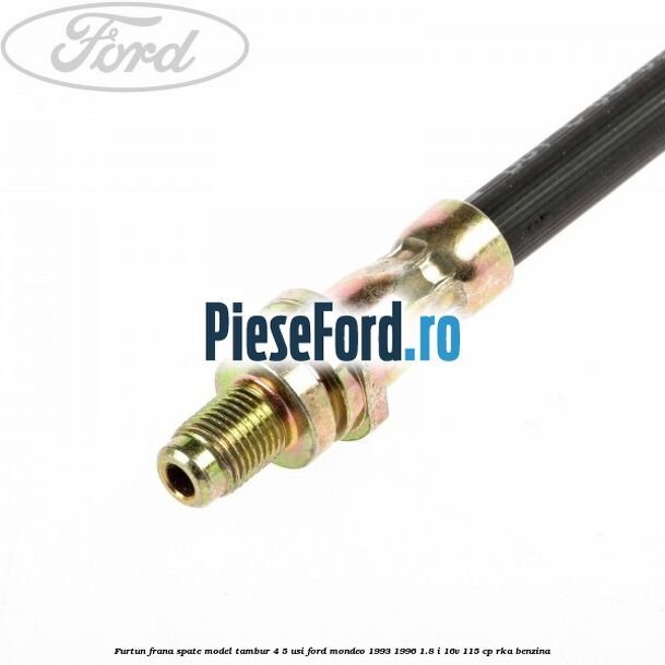 Furtun frana spate, model tambur 4/5 usi Ford Mondeo 1993-1996 1.8 i 16V 115 cp RKA benzina