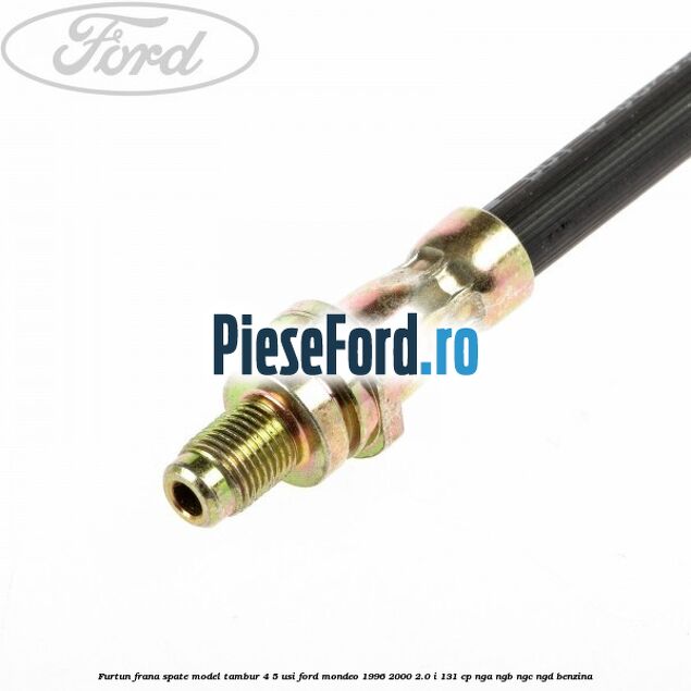 Furtun frana spate, model tambur 4/5 usi Ford Mondeo 1996-2000 2.0 i 131 cp NGA, NGB, NGC, NGD benzina