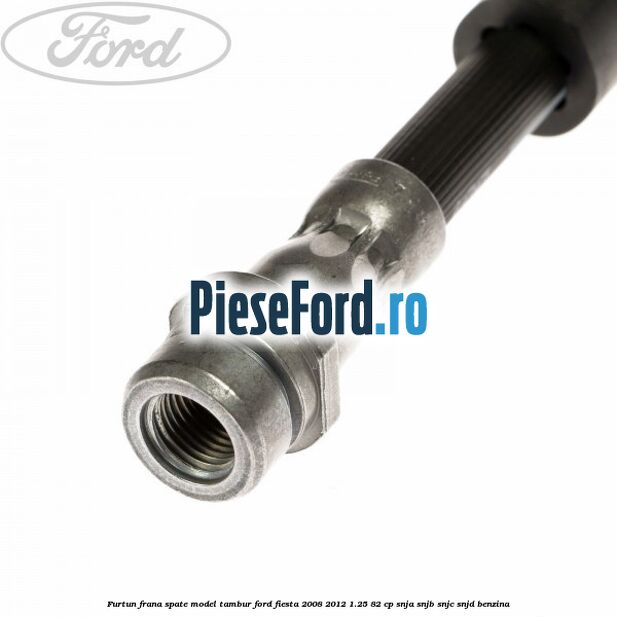 Furtun frana spate model tambur Ford Fiesta 2008-2012 1.25 82 cp SNJA, SNJB, SNJC, SNJD benzina