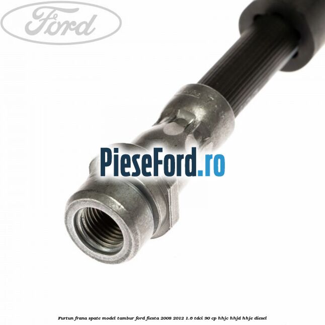 Furtun frana spate model tambur Ford Fiesta 2008-2012 1.6 TDCi 90 cp HHJC, HHJD, HHJE diesel