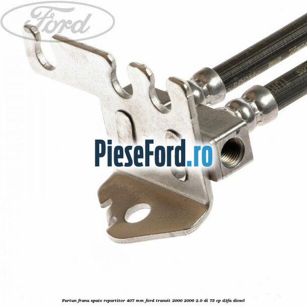Furtun frana spate repartitor 407 mm Ford Transit 2000-2006 2.0 DI 75 cp D3FA diesel