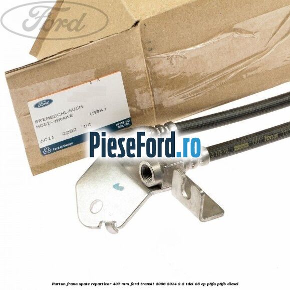 Furtun frana spate repartitor 407 mm Ford Transit 2006-2014 2.2 TDCi 85 cp Furtun frana spate repartitor 407 mm Ford Transit 2006-2014 2.2 TDCi 85 cp P8FA, P8FB diesel