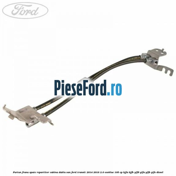Furtun frana spate repartitor cabina dubla van Ford Transit 2014-2018 2.0 EcoBlue 105 cp BJFA, BJFB, YLF6, YLFA, YLFB, YLFS diesel