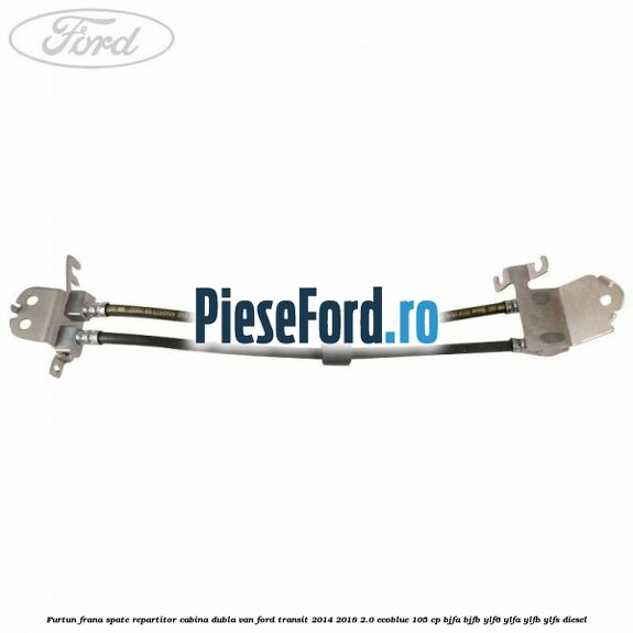 Furtun frana spate repartitor cabina dubla van Ford Transit 2014-2018 2.0 EcoBlue 105 cp BJFA, BJFB, YLF6, YLFA, YLFB, YLFS diesel