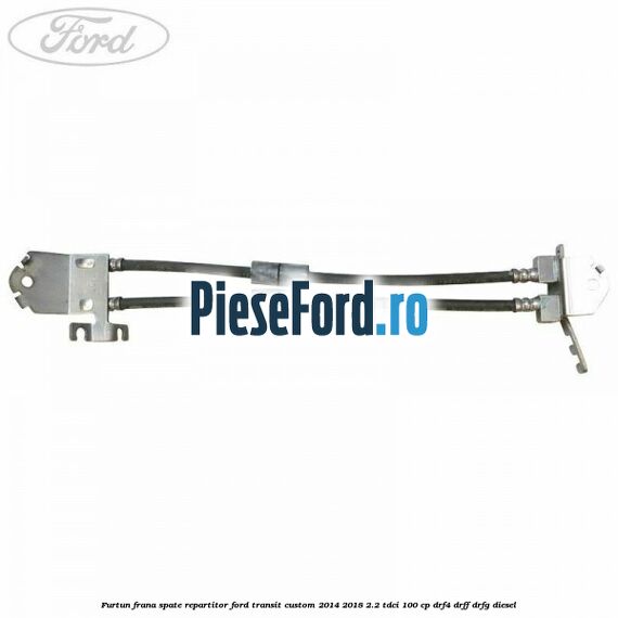 Furtun frana spate repartitor Ford Transit Custom 2014-2018 2.2 TDCi 100 cp DRF4, DRFF, DRFG diesel