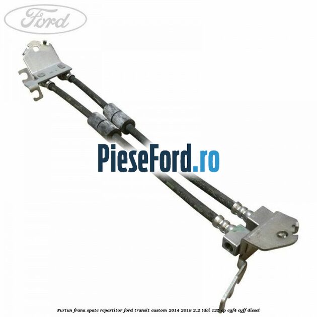 Furtun frana spate repartitor Ford Transit Custom 2014-2018 2.2 TDCi 125 cp CYF4, CYFF diesel