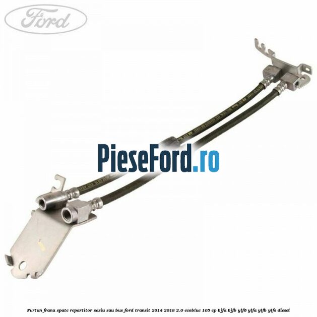 Furtun frana spate repartitor sasiu sau bus Ford Transit 2014-2018 2.0 EcoBlue 105 cp BJFA, BJFB, YLF6, YLFA, YLFB, YLFS diesel