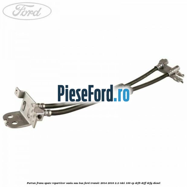 Furtun frana spate repartitor sasiu sau bus Ford Transit 2014-2018 2.2 TDCi 100 cp DRF5, DRFF, DRFG diesel