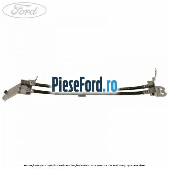 Furtun frana spate repartitor sasiu sau bus Ford Transit 2014-2018 2.2 TDCi RWD 125 cp Furtun frana spate repartitor sasiu sau bus Ford Transit 2014-2018 2.2 TDCi RWD 125 cp CYR5, USR6 diesel