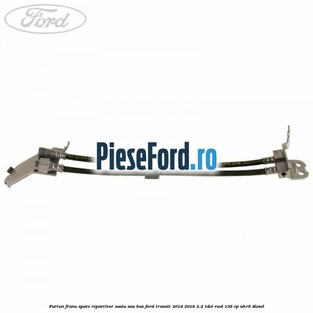 Furtun frana spate repartitor sasiu sau bus Ford Transit 2014-2018 2.2 TDCi RWD 135 cp Furtun frana spate repartitor sasiu sau bus Ford Transit 2014-2018 2.2 TDCi RWD 135 cp UHR5 diesel