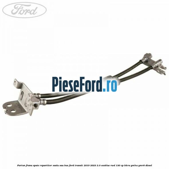 Furtun frana spate repartitor sasiu sau bus Ford Transit 2019-2023 2.0 EcoBlue RWD 130 cp BKRA, YMHA, YMR6 diesel