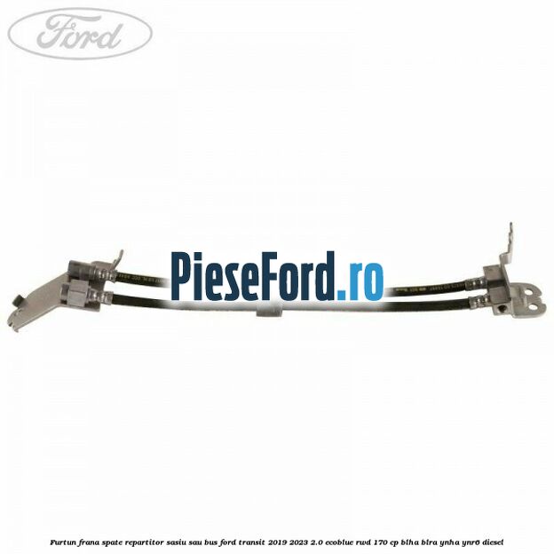 Furtun frana spate repartitor sasiu sau bus Ford Transit 2019-2023 2.0 EcoBlue RWD 170 cp BLHA, BLRA, YNHA, YNR6 diesel