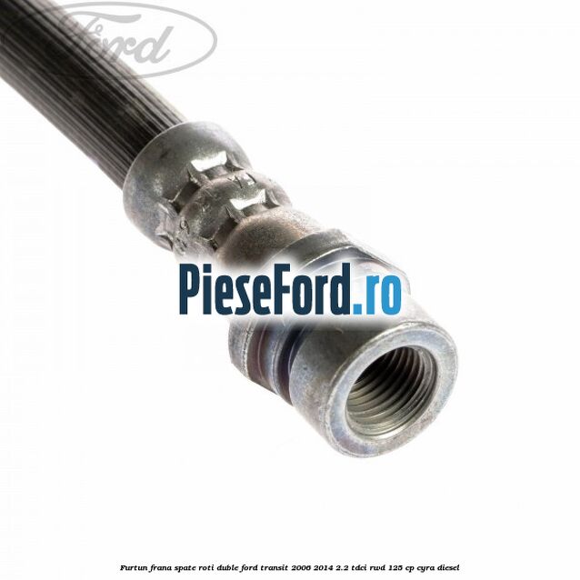 Furtun frana spate roti duble Ford Transit 2006-2014 2.2 TDCi RWD 125 cp CYRA diesel