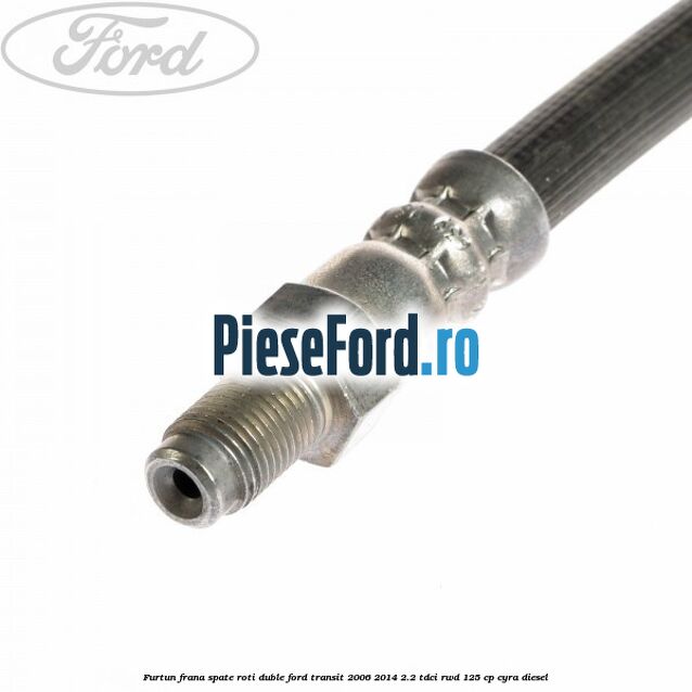 Furtun frana spate roti duble Ford Transit 2006-2014 2.2 TDCi RWD 125 cp CYRA diesel