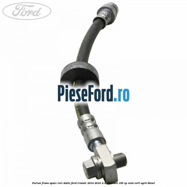 Furtun frana spate roti duble Ford Transit 2014-2018 2.2 TDCi RWD 155 cp Furtun frana spate roti duble Ford Transit 2014-2018 2.2 TDCi RWD 155 cp CV24, CVR5, UYR6 diesel