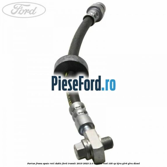 Furtun frana spate roti duble Ford Transit 2019-2023 2.0 EcoBlue RWD 105 cp BJRA, YLR6, YLRA diesel