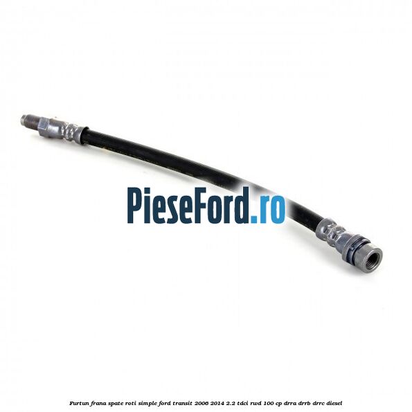 Furtun frana spate roti simple Ford Transit 2006-2014 2.2 TDCi RWD 100 cp DRRA, DRRB, DRRC diesel