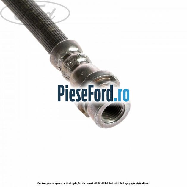 Furtun frana spate roti simple Ford Transit 2006-2014 2.4 TDCi 100 cp Furtun frana spate roti simple Ford Transit 2006-2014 2.4 TDCi 100 cp PHFA, PHFC diesel