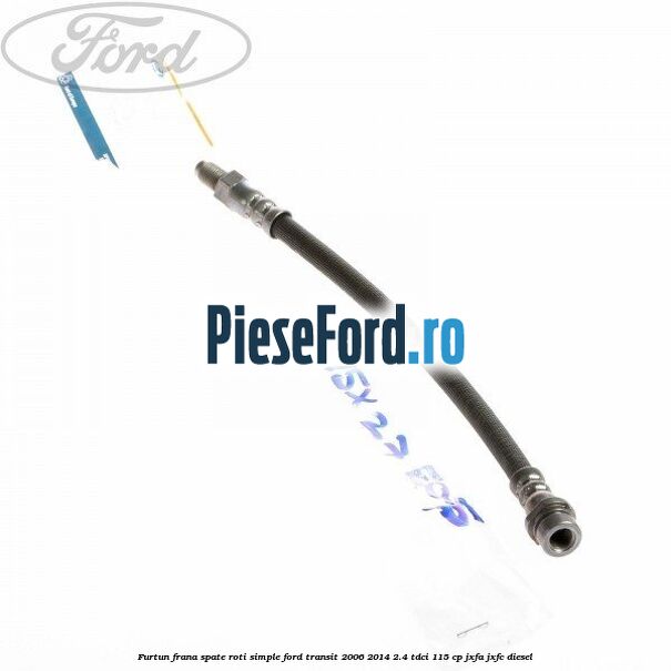 Furtun frana spate roti simple Ford Transit 2006-2014 2.4 TDCi 115 cp JXFA, JXFC diesel