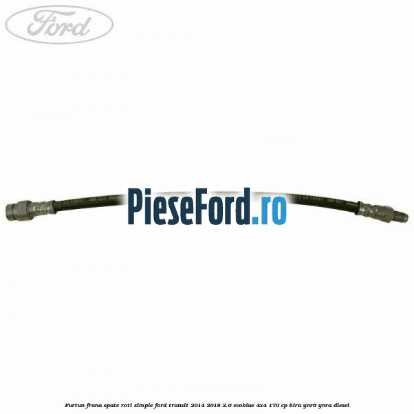 Furtun frana spate roti simple Ford Transit 2014-2018 2.0 EcoBlue 4x4 170 cp BLRA, YNR6, YNRA diesel