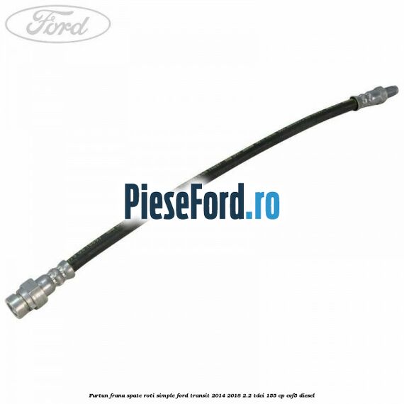 Furtun frana spate roti simple Ford Transit 2014-2018 2.2 TDCi 155 cp CVF5 diesel