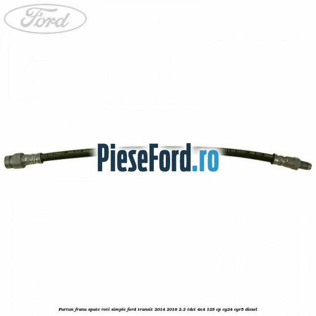 Furtun frana spate roti simple Ford Transit 2014-2018 2.2 TDCi 4x4 125 cp CY24, CYR5 diesel
