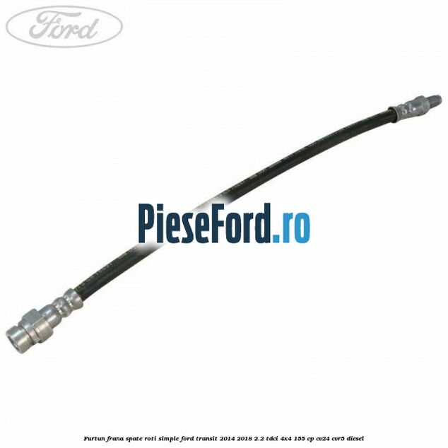 Furtun frana spate roti simple Ford Transit 2014-2018 2.2 TDCi 4x4 155 cp CV24, CVR5 diesel