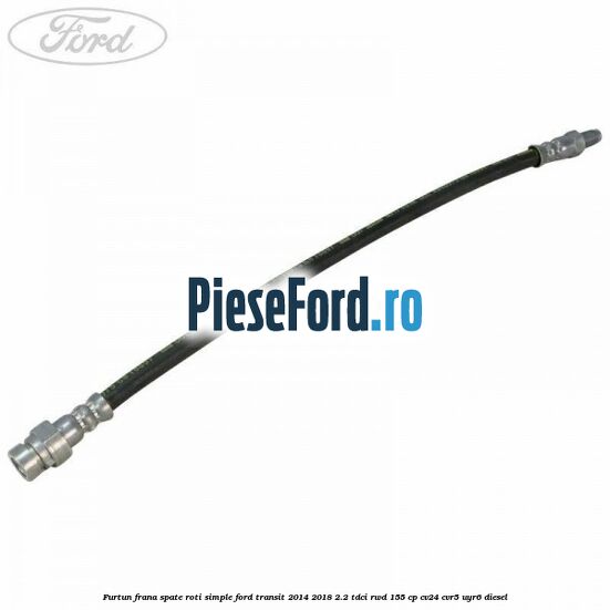 Furtun frana spate roti simple Ford Transit 2014-2018 2.2 TDCi RWD 155 cp CV24, CVR5, UYR6 diesel