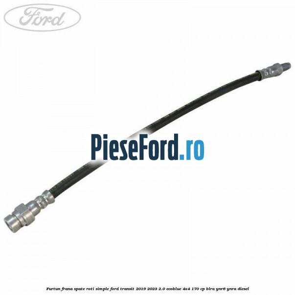 Furtun frana spate roti simple Ford Transit 2019-2023 2.0 EcoBlue 4x4 170 cp BLRA, YNR6, YNRA diesel