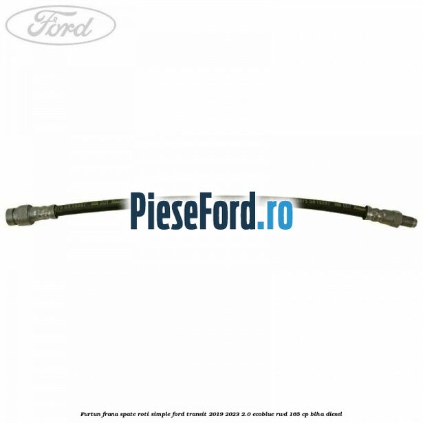 Furtun frana spate roti simple Ford Transit 2019-2023 2.0 EcoBlue RWD 165 cp Furtun frana spate roti simple Ford Transit 2019-2023 2.0 EcoBlue RWD 165 cp BLHA diesel