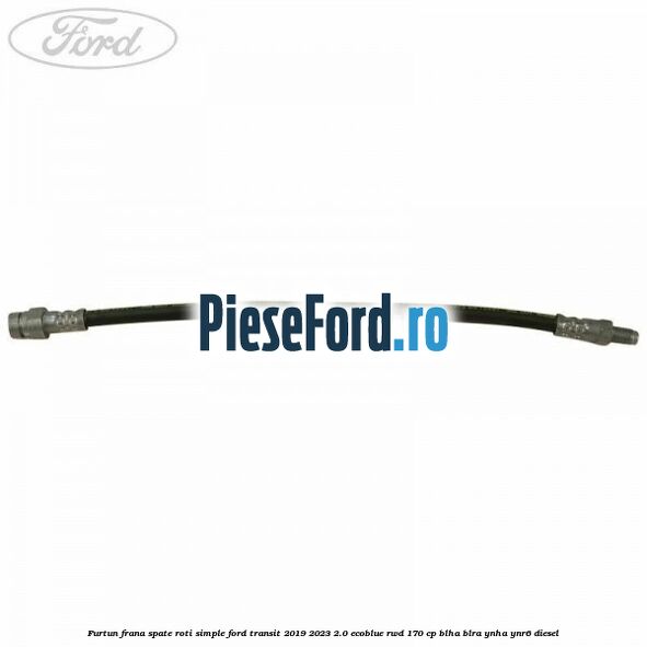 Furtun frana spate roti simple Ford Transit 2019-2023 2.0 EcoBlue RWD 170 cp BLHA, BLRA, YNHA, YNR6 diesel
