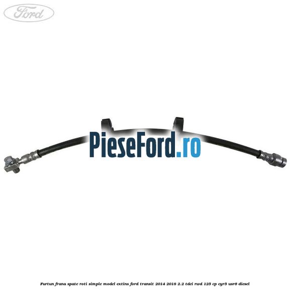 Furtun frana spate roti simple model extins Ford Transit 2014-2018 2.2 TDCi RWD 125 cp CYR5, USR6 diesel