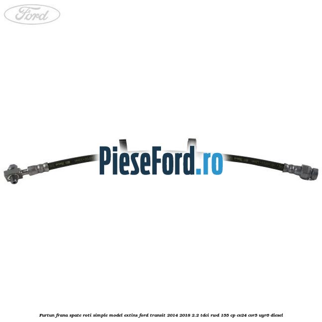 Furtun frana spate roti simple model extins Ford Transit 2014-2018 2.2 TDCi RWD 155 cp CV24, CVR5, UYR6 diesel