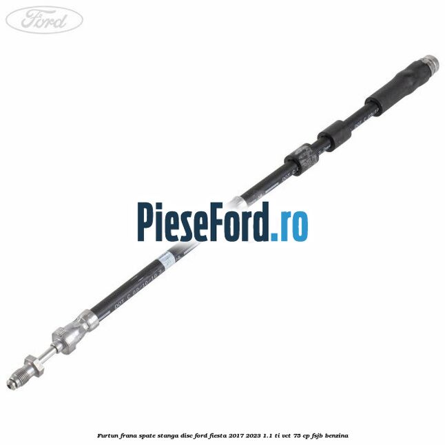 Furtun frana spate stanga disc Ford Fiesta 2017-2023 1.1 Ti-VCT 75 cp Furtun frana spate stanga disc Ford Fiesta 2017-2023 1.1 Ti-VCT 75 cp FSJB benzina
