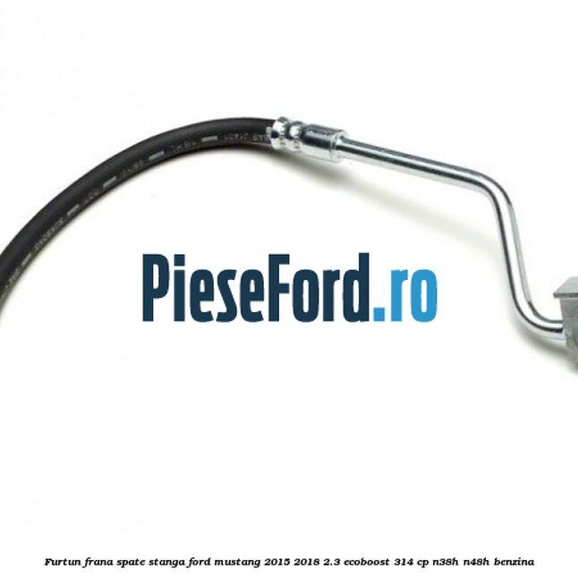 Furtun frana spate stanga Ford Mustang 2015-2018 2.3 EcoBoost 314 cp N38H, N48H benzina