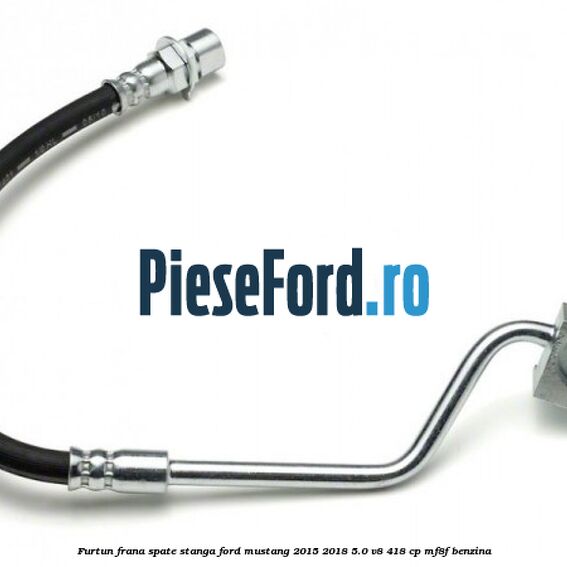 Furtun frana spate stanga Ford Mustang 2015-2018 5.0 V8 418 cp MF8F benzina