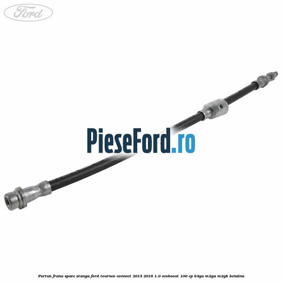 Furtun frana spate stanga Ford Tourneo Connect 2013-2018 1.0 EcoBoost 100 cp B3GA, M2GA, M2GB benzina