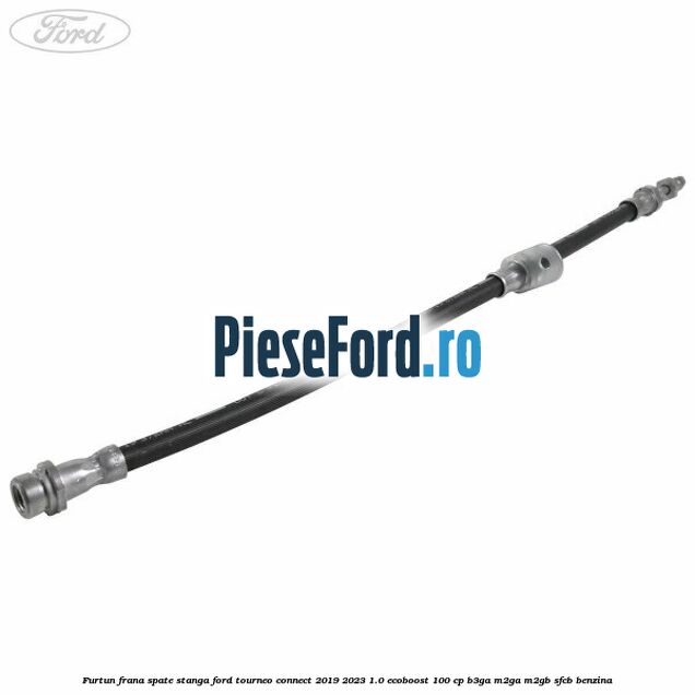 Furtun frana spate stanga Ford Tourneo Connect 2019-2023 1.0 EcoBoost 100 cp Furtun frana spate stanga Ford Tourneo Connect 2019-2023 1.0 EcoBoost 100 cp B3GA, M2GA, M2GB, SFCB benzina