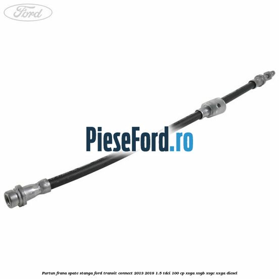 Furtun frana spate stanga Ford Transit Connect 2013-2018 1.5 TDCi 100 cp XVGA, XVGB, XVGC, XXGA diesel