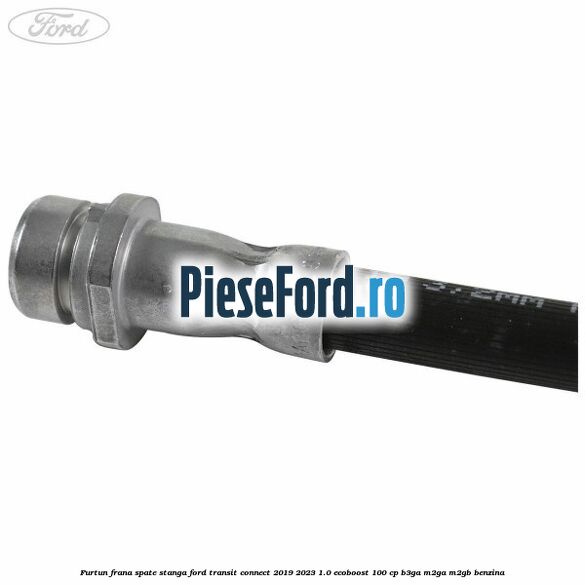 Furtun frana spate stanga Ford Transit Connect 2019-2023 1.0 EcoBoost 100 cp B3GA, M2GA, M2GB benzina