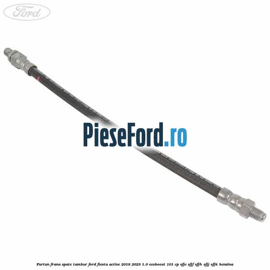 Furtun frana spate tambur Ford Fiesta Active 2018-2023 1.0 EcoBoost 101 cp SFJE, SFJF, SFJH, SFJJ, SFJK benzina