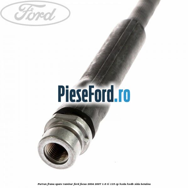 Furtun frana spate tambur Ford Focus 2004-2007 1.6 Ti 115 cp Furtun frana spate tambur Ford Focus 2004-2007 1.6 Ti 115 cp HXDA, HXDB, SIDA benzina