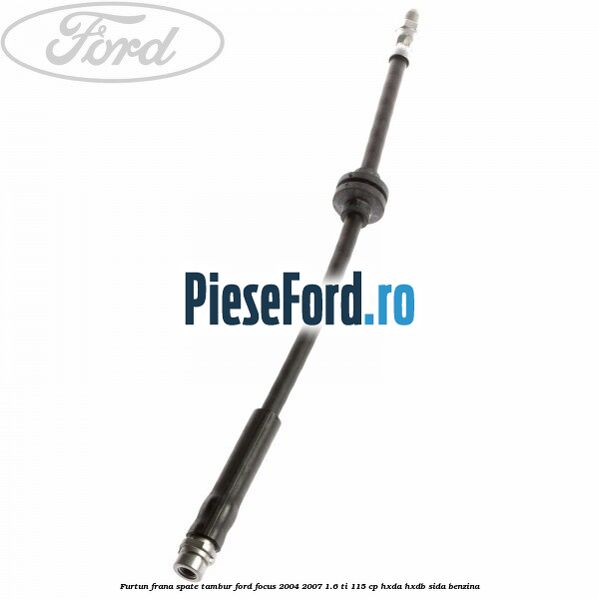 Furtun frana spate tambur Ford Focus 2004-2007 1.6 Ti 115 cp Furtun frana spate tambur Ford Focus 2004-2007 1.6 Ti 115 cp HXDA, HXDB, SIDA benzina