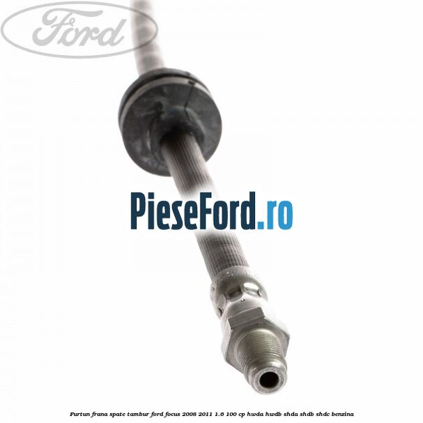 Furtun frana spate tambur Ford Focus 2008-2011 1.6 100 cp Furtun frana spate tambur Ford Focus 2008-2011 1.6 100 cp HWDA, HWDB, SHDA, SHDB, SHDC benzina