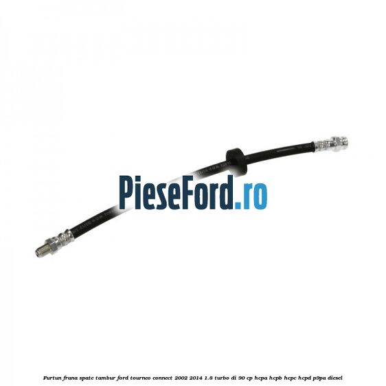 Furtun frana spate tambur Ford Tourneo Connect 2002-2014 1.8 Turbo Di 90 cp HCPA, HCPB, HCPC, HCPD, P9PA diesel