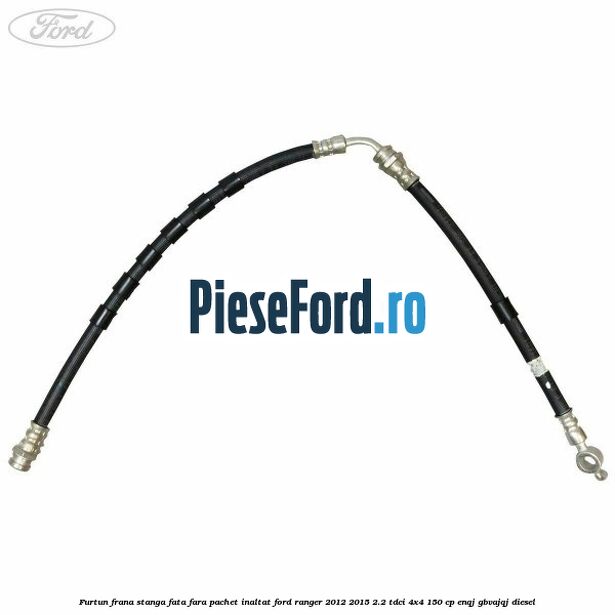 Furtun frana stanga fata fara pachet inaltat Ford Ranger 2012-2015 2.2 TDCi 4x4 150 cp ENQJ, GBVAJQJ diesel